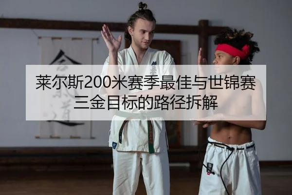 莱尔斯200米赛季最佳与世锦赛三金目标的路径拆解